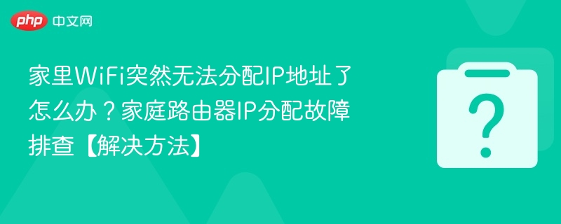 家里WiFi突然无法分配IP地址了怎么办?家庭路由器IP分配故障排查【解决方法】