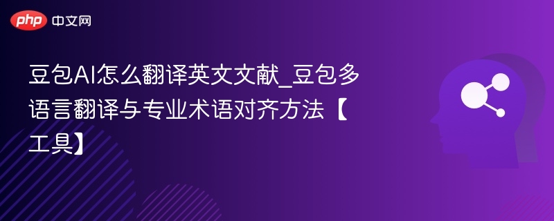豆包AI怎么翻译英文文献_豆包多语言翻译与专业术语对齐方法【工具】
