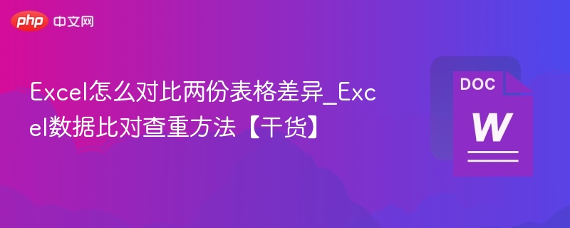 Excel怎么对比两份表格差异_Excel数据比对查重方法【干货】