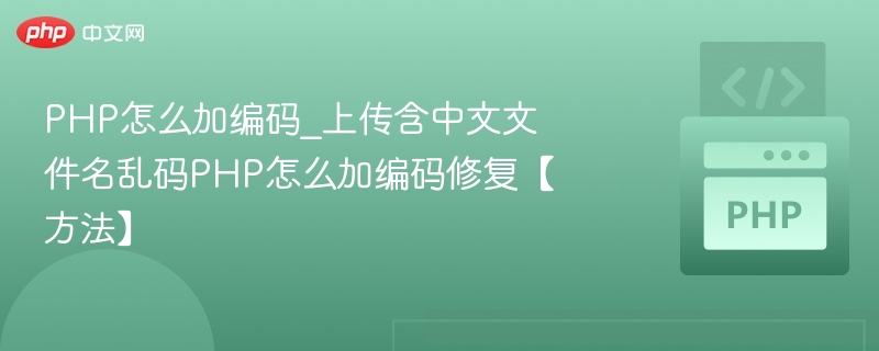 PHP怎么加编码_上传含中文文件名乱码PHP怎么加编码修复【方法】