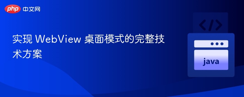 实现 WebView 桌面模式的完整技术方案

