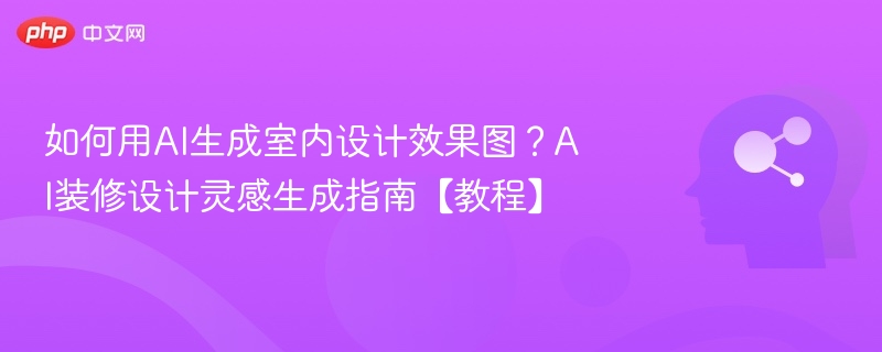 如何用AI生成室内设计效果图？AI装修设计灵感生成指南【教程】