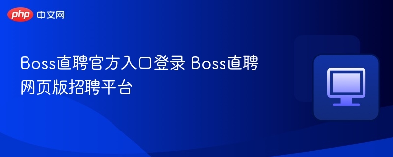 Boss直聘官方入口登录 Boss直聘网页版招聘平台