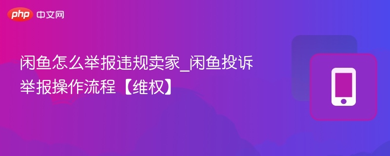 闲鱼怎么举报违规卖家_闲鱼投诉举报操作流程【维权】