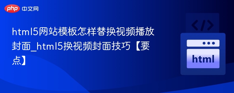 html5网站模板怎样替换视频播放封面_html5换视频封面技巧【要点】