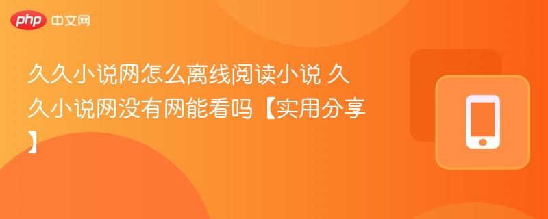 久久小说网怎么离线阅读小说 久久小说网没有网能看吗【实用分享】