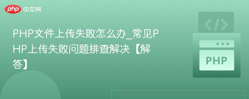 PHP文件上传失败怎么办_常见PHP上传失败问题排查解决【解答】