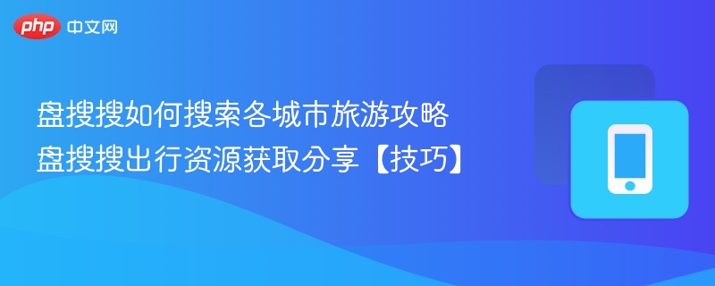 盘搜搜如何搜索各城市旅游攻略 盘搜搜出行资源获取分享【技巧】