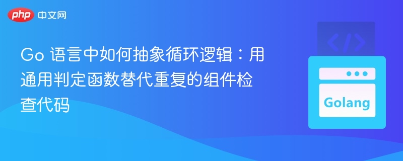 Go 语言中如何抽象循环逻辑：用通用判定函数替代重复的组件检查代码
