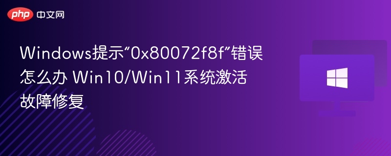 Windows提示“0x80072f8f”错误怎么办 Win10/Win11系统激活故障修复