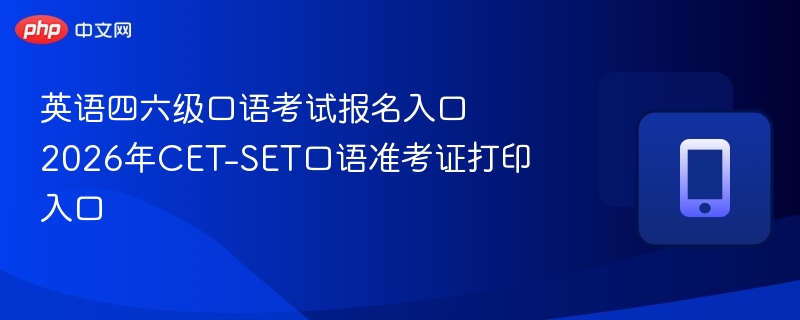 英语四六级口语考试报名入口 2026年CET-SET口语准考证打印入口