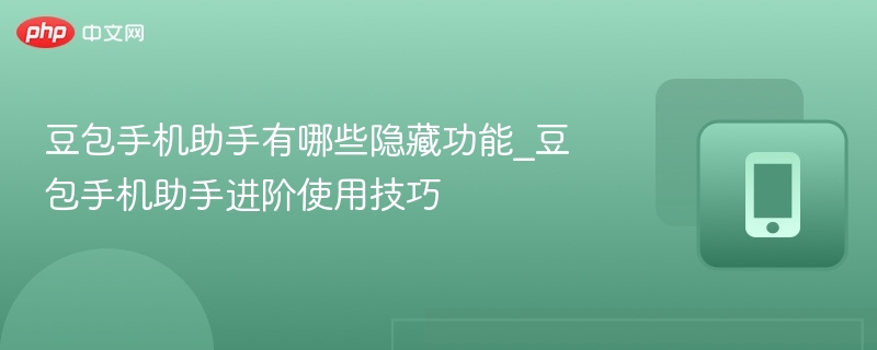 豆包手机助手有哪些隐藏功能_豆包手机助手进阶使用技巧