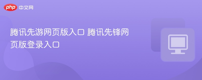 腾讯先游网页版入口 腾讯先锋网页版登录入口