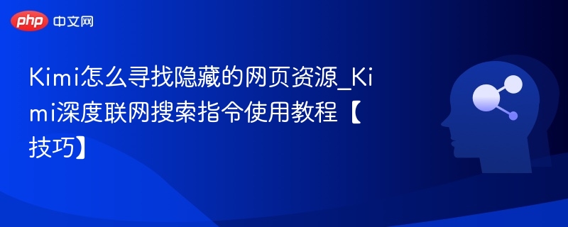 Kimi怎么寻找隐藏的网页资源_Kimi深度联网搜索指令使用教程【技巧】