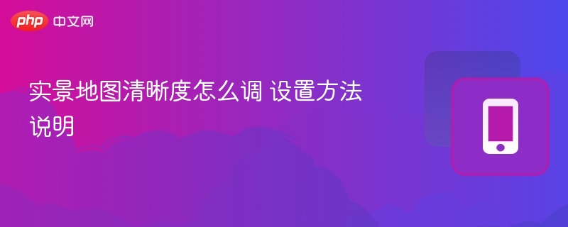 实景地图清晰度怎么调 设置方法说明