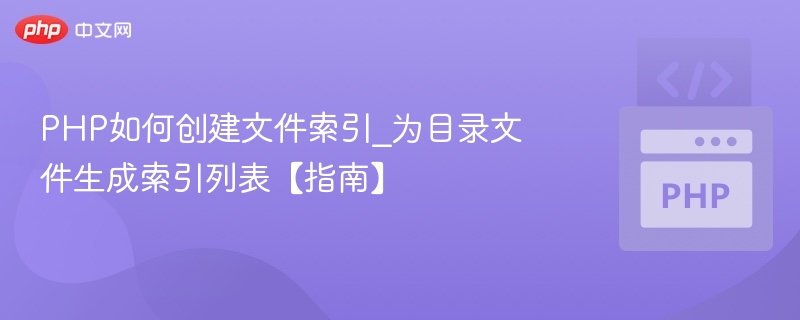 PHP如何创建文件索引_为目录文件生成索引列表【指南】