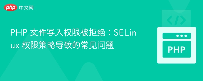 PHP 文件写入权限被拒绝：SELinux 权限策略导致的常见问题
