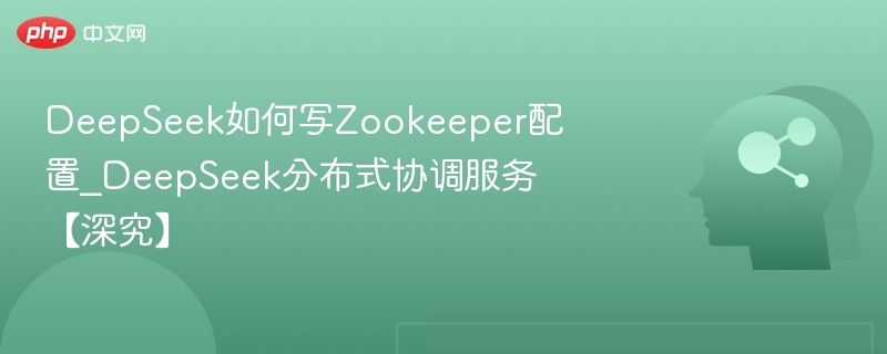 DeepSeek如何写Zookeeper配置_DeepSeek分布式协调服务【深究】