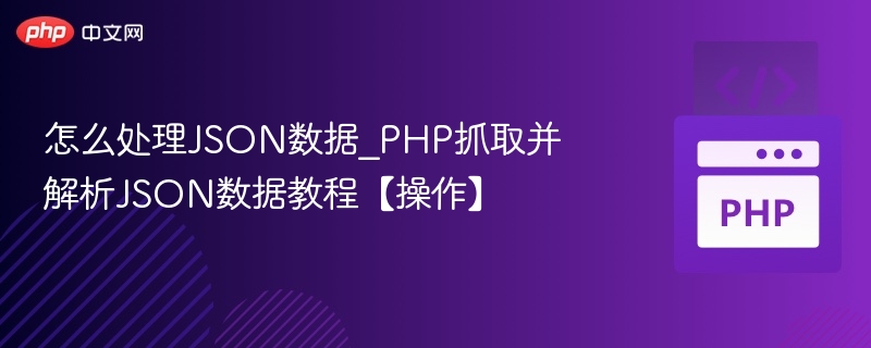 怎么处理JSON数据_PHP抓取并解析JSON数据教程【操作】