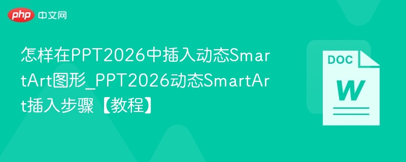 怎样在PPT2026中插入动态SmartArt图形_PPT2026动态SmartArt插入步骤【教程】
