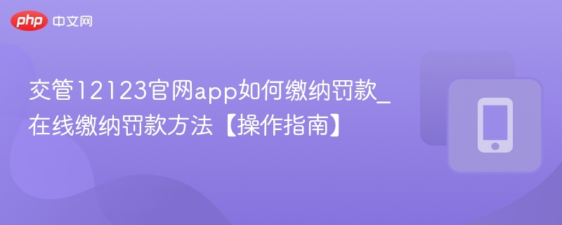 交管12123官网app如何缴纳罚款_在线缴纳罚款方法【操作指南】