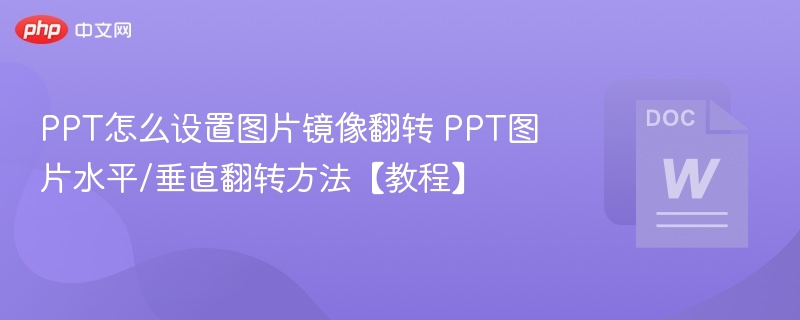 PPT怎么设置图片镜像翻转 PPT图片水平/垂直翻转方法【教程】