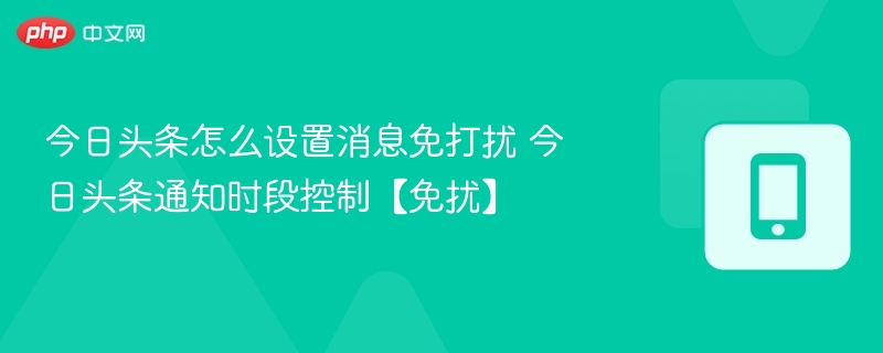 今日头条怎么设置消息免打扰 今日头条通知时段控制【免扰】
