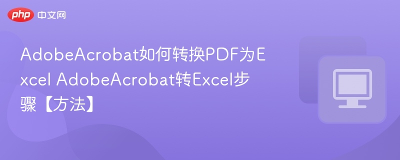 AdobeAcrobat如何转换PDF为Excel AdobeAcrobat转Excel步骤【方法】