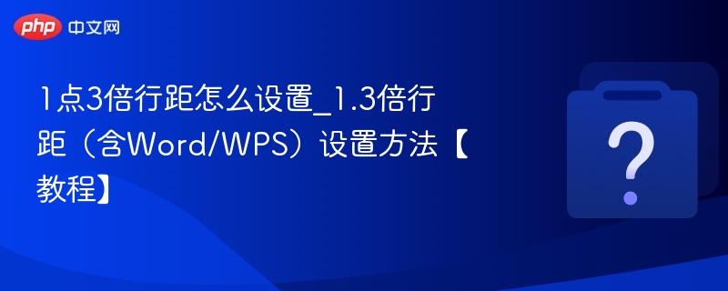 1点3倍行距怎么设置_1.3倍行距（含Word/WPS）设置方法【教程】