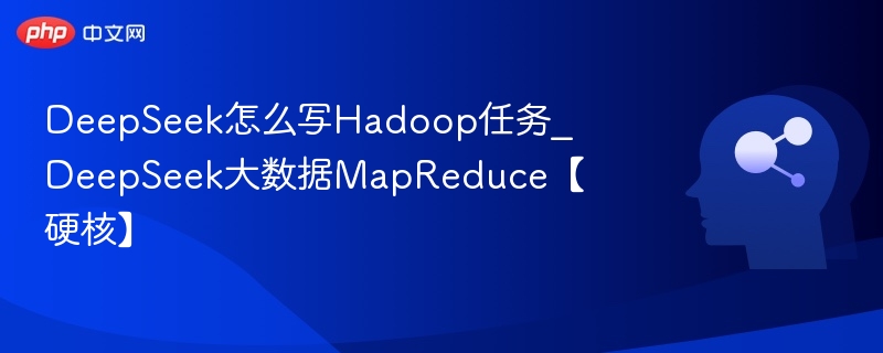 DeepSeek怎么写Hadoop任务_DeepSeek大数据MapReduce【硬核】