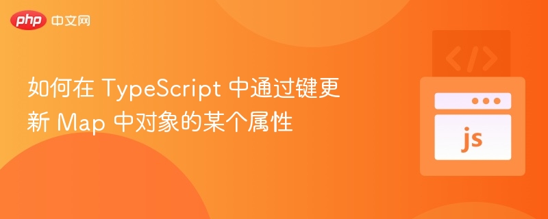如何在 TypeScript 中通过键更新 Map 中对象的某个属性