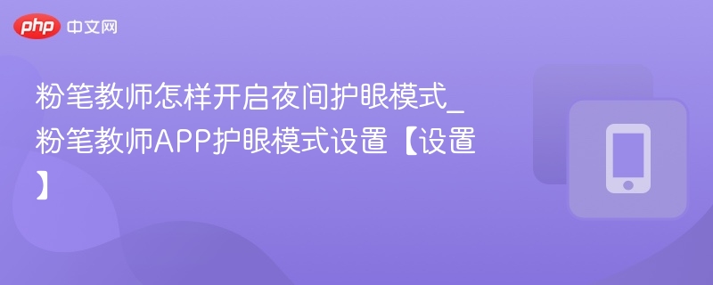 粉笔教师怎样开启夜间护眼模式_粉笔教师APP护眼模式设置【设置】