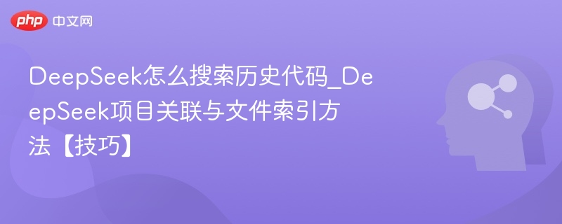 DeepSeek怎么搜索历史代码_DeepSeek项目关联与文件索引方法【技巧】