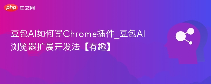 豆包AI如何写Chrome插件_豆包AI浏览器扩展开发法【有趣】