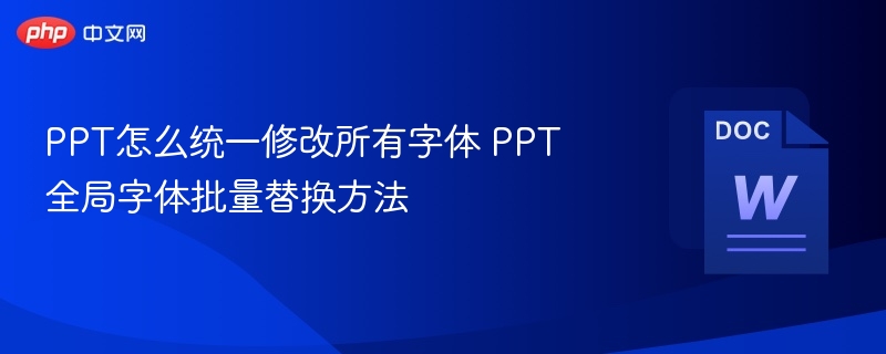 PPT怎么统一修改所有字体 PPT全局字体批量替换方法