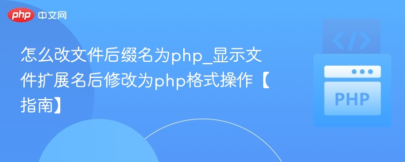 怎么改文件后缀名为php_显示文件扩展名后修改为php格式操作【指南】