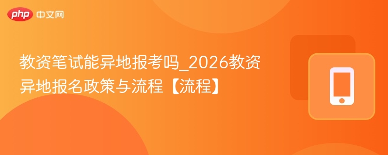 教资笔试能异地报考吗_2026教资异地报名政策与流程【流程】