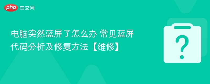 电脑突然蓝屏了怎么办 常见蓝屏代码分析及修复方法【维修】