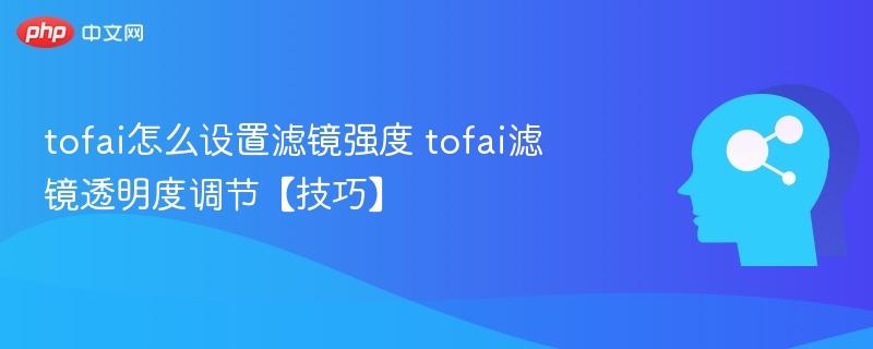 tofai怎么设置滤镜强度 tofai滤镜透明度调节【技巧】