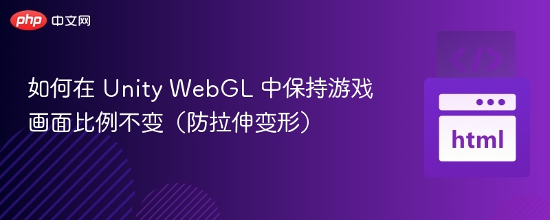 如何在 Unity WebGL 中保持游戏画面比例不变(防拉伸变形)