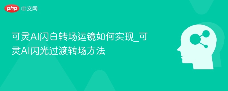 可灵AI闪白转场运镜如何实现_可灵AI闪光过渡转场方法