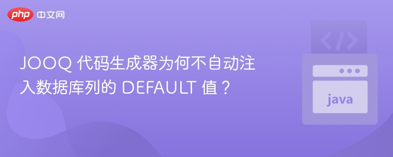 JOOQ 代码生成器为何不自动注入数据库列的 DEFAULT 值?