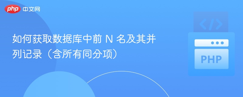 如何获取数据库中前 N 名及其并列记录（含所有同分项）
