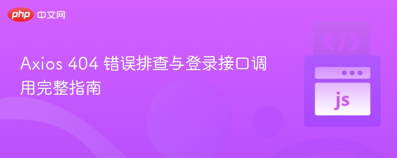 Axios 404 错误排查与登录接口调用完整指南