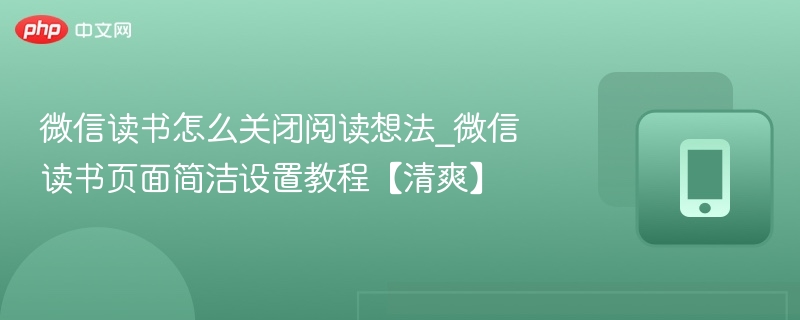 微信读书怎么关闭阅读想法_微信读书页面简洁设置教程【清爽】
