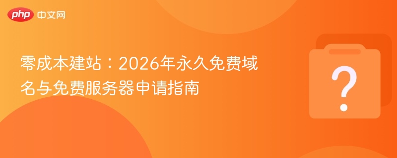 零成本建站：2026年永久免费域名与免费服务器申请指南