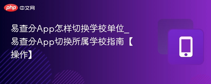 易查分App怎样切换学校单位_易查分App切换所属学校指南【操作】
