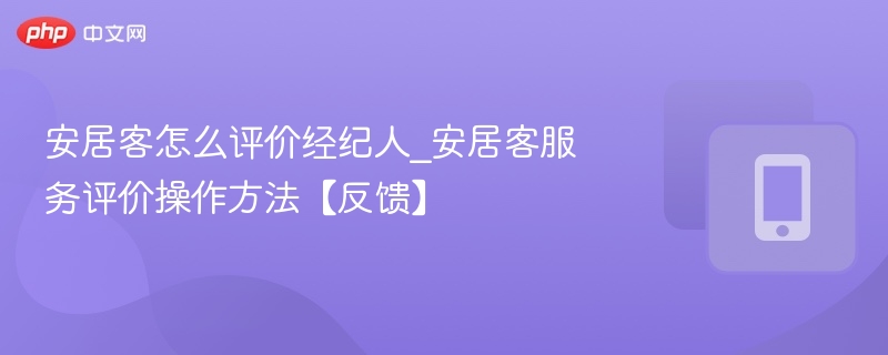 安居客怎么评价经纪人_安居客服务评价操作方法【反馈】
