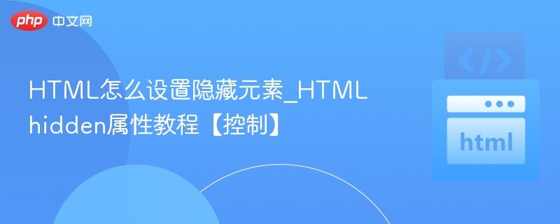 HTML怎么设置隐藏元素_HTML hidden属性教程【控制】
