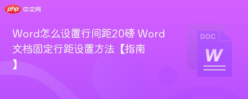 Word怎么设置行间距20磅 Word文档固定行距设置方法【指南】